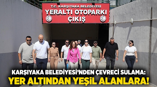 Karşıyaka Belediyesi’nden çevreci sulama: Yer altından yeşil alanlara!