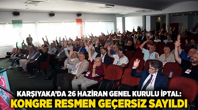 Karşıyaka’da 26 Haziran Genel Kurulu İptal: Kongre Resmen Geçersiz Sayıldı