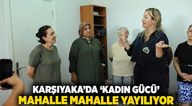 Karşıyaka’da ‘Kadın Gücü’ mahalle mahalle yayılıyor