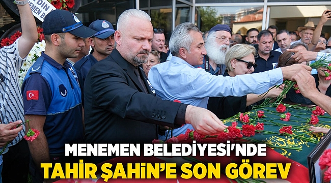 Menemen Belediyesi&#039;nde Tahir Şahin’e son görev