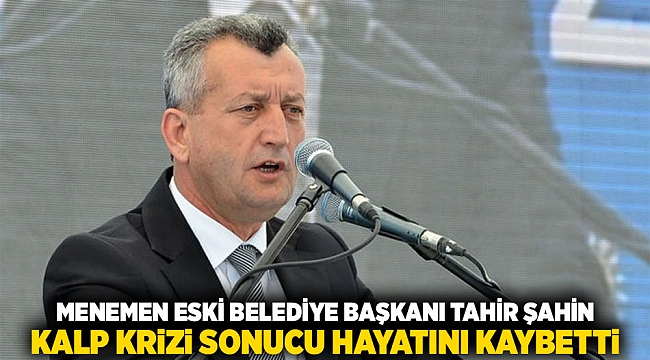 Menemen Eski Belediye Başkanı Tahir Şahin Kalp Krizi Sonucu Hayatını Kaybetti