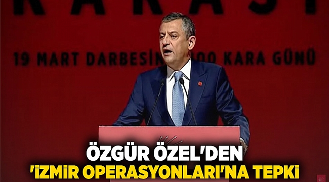 Özgür Özel&#039;den &#039;İzmir operasyonları&#039;na tepki