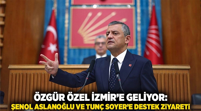 Özgür Özel İzmir’e Geliyor: Şenol Aslanoğlu ve Tunç Soyer’e Destek Ziyareti