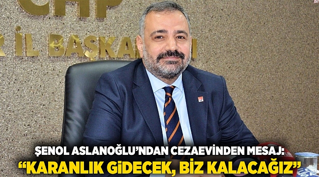 Şenol Aslanoğlu’ndan Cezaevinden Mesaj: “Karanlık Gidecek, Biz Kalacağız”