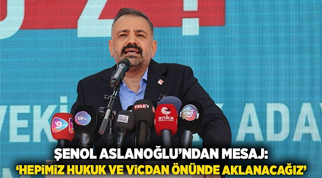 Şenol Aslanoğlu’ndan Mesaj: ‘Hepimiz Hukuk ve Vicdan Önünde Aklanacağız