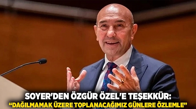 Soyer&#039;den Özgür Özel&#039;e Teşekkür: “Dağılmamak Üzere Toplanacağımız Günlere Özlemle”