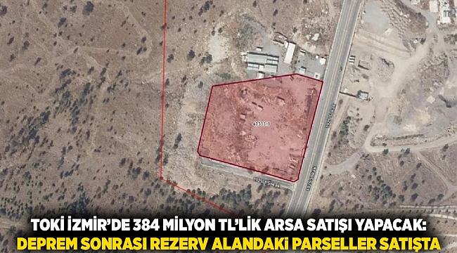 TOKİ İzmir’de 384 milyon TL’lik arsa satışı yapacak: Deprem sonrası rezerv alandaki parseller satışta