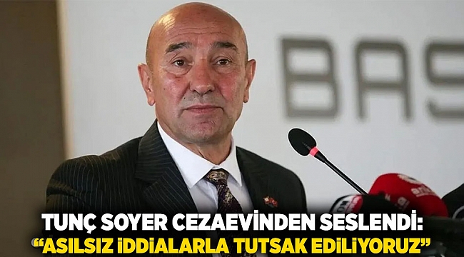 Tunç Soyer Cezaevinden Seslendi: “Asılsız İddialarla Tutsak Ediliyoruz”