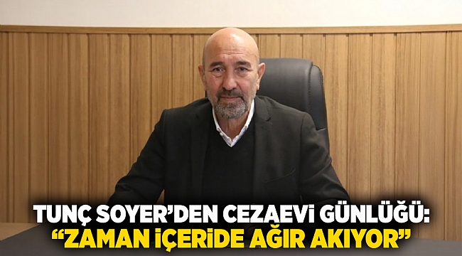 Tunç Soyer&#039;den cezaevi günlüğü: &quot;Zaman içeride ağır akıyor&quot;