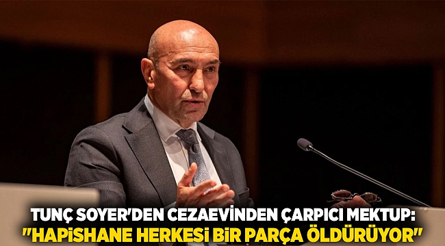 Tunç Soyer&#039;den Cezaevinden Çarpıcı Mektup: &quot;Hapishane Herkesi Bir Parça Öldürüyor&quot;