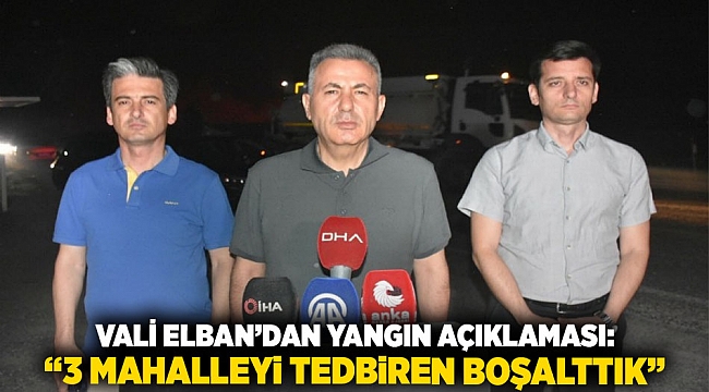 Vali Elban’dan Yangın Açıklaması: “3 Mahalleyi Tedbiren Boşalttık