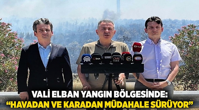 Vali Elban yangın bölgesinde: “Havadan ve karadan müdahale sürüyor”