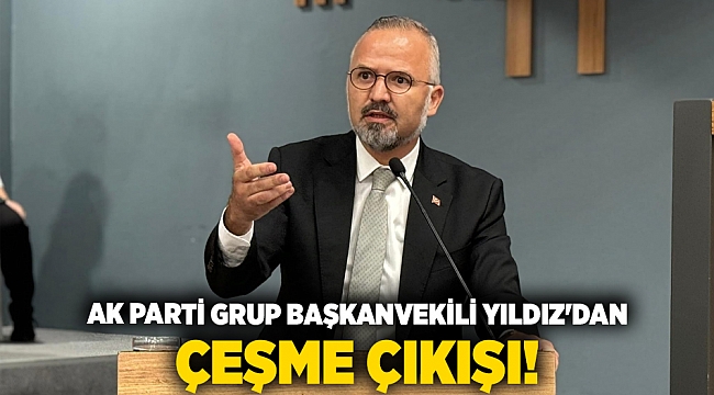 AK Parti Grup Başkanvekili Yıldız&#039;dan Çeşme çıkışı!