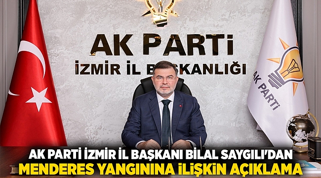 AK Parti İzmir İl Başkanı Bilal Saygılı&#039;dan Menderes yangınına ilişkin açıklama