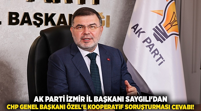 AK Parti İzmir İl Başkanı Saygılı&#039;dan CHP Genel Başkanı Özel&#039;e kooperatif soruşturması cevabı!