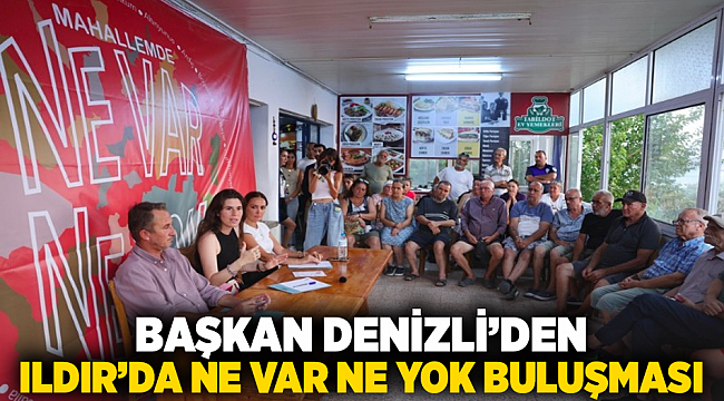 Başkan Denizli’den Ildır’da Ne Var Ne Yok Buluşması