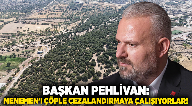Başkan Pehlivan: Menemen&#039;i çöple cezalandırmaya çalışıyorlar!