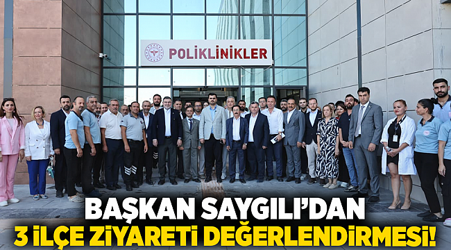 Başkan Saygılı&#039;dan 3 ilçe ziyareti değerlendirmesi!