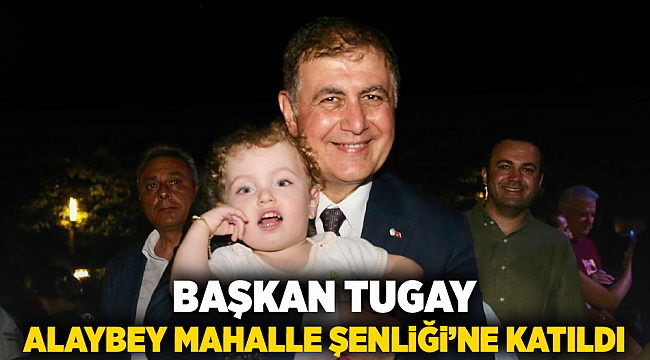 Başkan Tugay, Alaybey Mahalle Şenliği’ne katıldı
