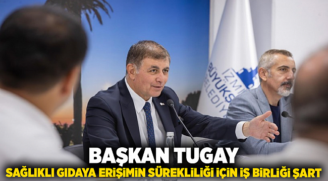 Başkan Tugay: Sağlıklı gıdaya erişimin sürekliliği için iş birliği şart