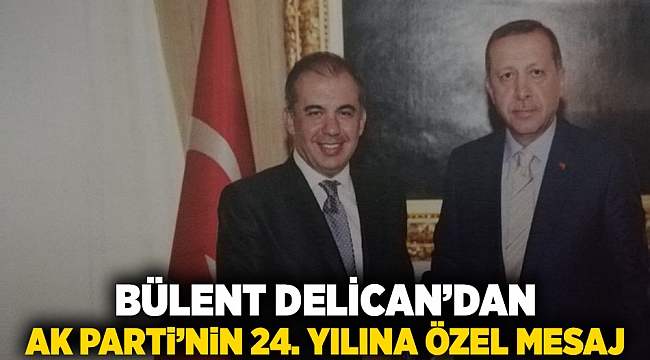 Bülent Delican’dan AK Parti’nin 24. Yılına Özel Mesaj
