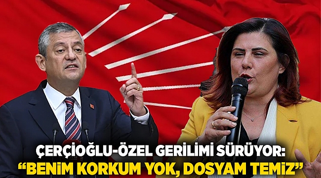 Çerçioğlu-Özel Gerilimi Sürüyor: “Benim Korkum Yok, Dosyam Temiz”