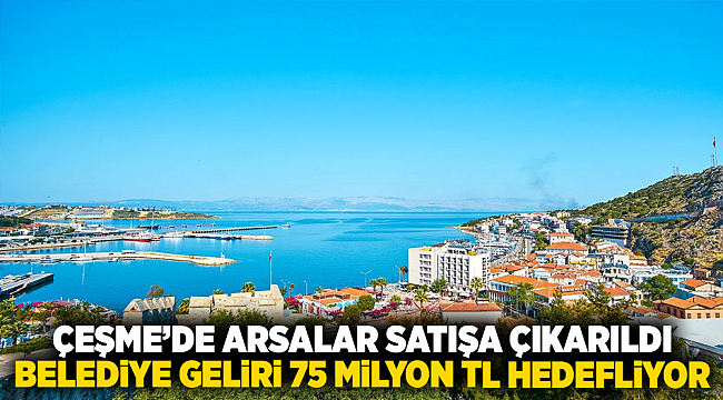 Çeşme’de Arsalar Satışa Çıkarıldı: Belediye Geliri 75 Milyon TL Hedefliyor
