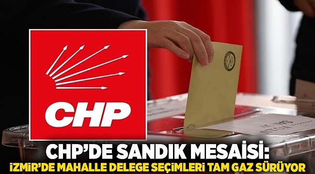 CHP’de sandık mesaisi: İzmir’de mahalle delege seçimleri tam gaz sürüyor