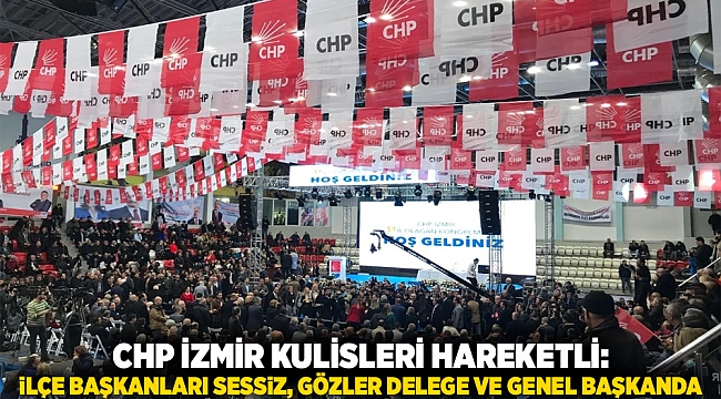 CHP İzmir Kulisleri Hareketli: İlçe Başkanları Sessiz, Gözler Delege ve Genel Başkanda
