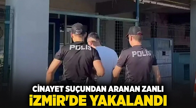 Cinayet suçundan aranan zanlı İzmir'de yakalandı