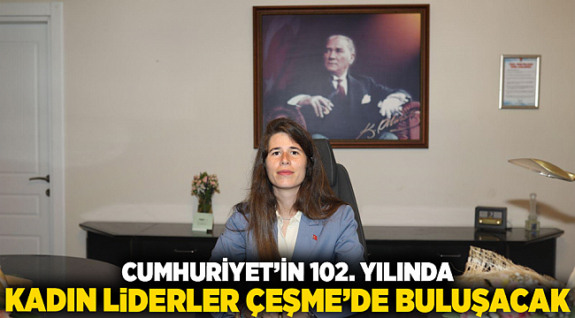 Cumhuriyet’in 102. yılında kadın liderler Çeşme’de buluşacak