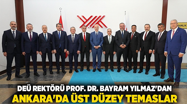 DEÜ REKTÖRÜ PROF. DR. BAYRAM YILMAZ'DAN ANKARA'DA ÜST DÜZEY TEMASLAR