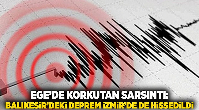 Ege’de Korkutan Sarsıntı: Balıkesir’deki deprem İzmir’de de Hissedildi