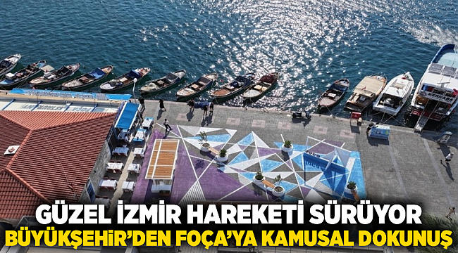 Güzel İzmir Hareketi sürüyor: Büyükşehir’den Foça’ya kamusal dokunuş
