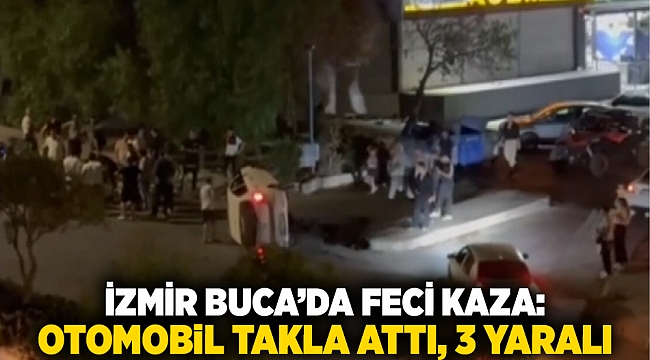 İzmir Buca’da feci kaza: Otomobil takla attı, 3 yaralı