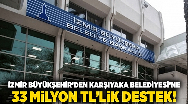 İzmir Büyükşehir’den Karşıyaka Belediyesi’ne 33 Milyon TL’lik Destek!