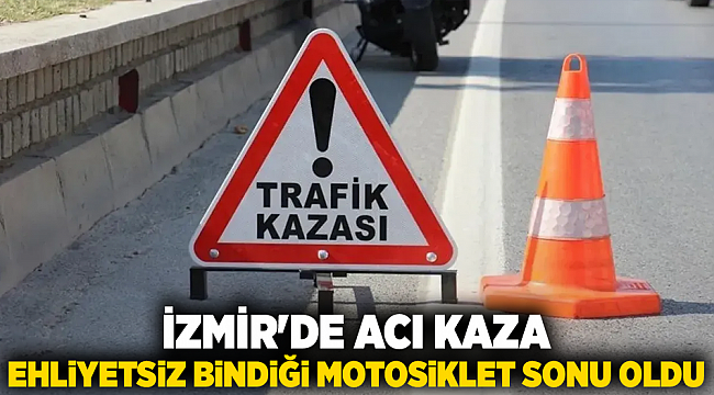 İzmir'de acı kaza: Ehliyetsiz bindiği motosiklet sonu oldu
