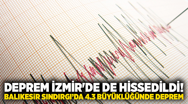 İZMİR'DE DE HİSSEDİLDİ! BALIKESİR SINDIRGI’DA 4.3 BÜYÜKLÜĞÜNDE DEPREM