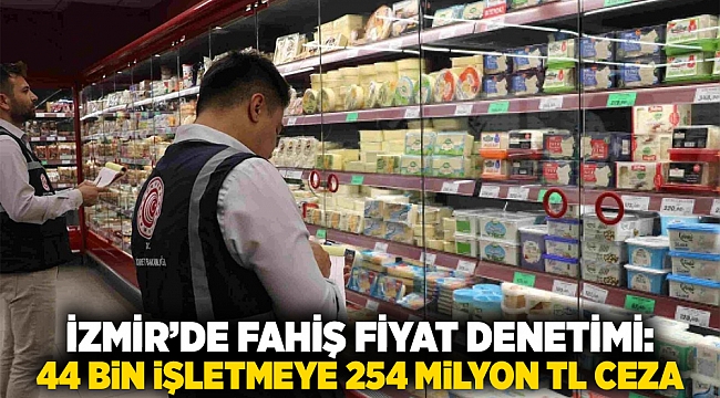 İzmir’de fahiş fiyat denetimi: 44 bin işletmeye 254 milyon TL ceza