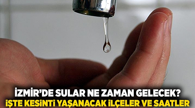 İzmir’de Sular Ne Zaman Gelecek? İşte Kesinti Yaşanacak İlçeler ve Saatler