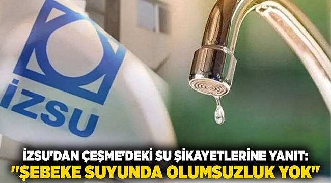 İZSU'dan Çeşme'deki Su Şikayetlerine Yanıt: "Şebeke Suyunda Olumsuzluk Yok"