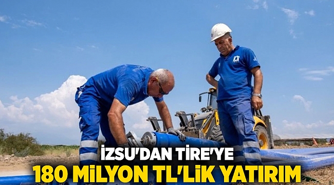 İZSU&#039;DAN TİRE&#039;YE 180 MİLYON TL&#039;LİK YATIRIM