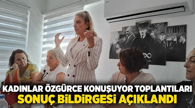 KADINLAR ÖZGÜRCE KONUŞUYOR TOPLANTILARI SONUÇ BİLDİRGESİ AÇIKLANDI