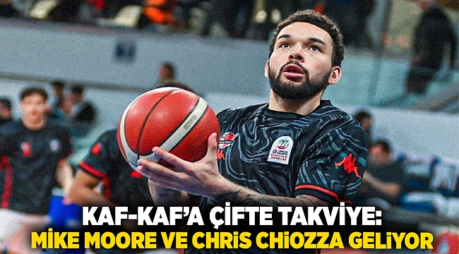 Kaf-Kaf’a Çifte Takviye: Mike Moore ve Chris Chiozza Geliyor