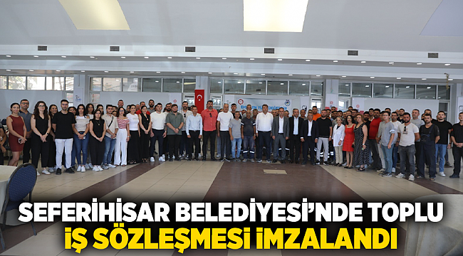 Seferihisar Belediyesi’nde Toplu İş Sözleşmesi İmzalandı