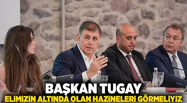 Tugay: Elimizin altında olan hazineleri görmeliyiz