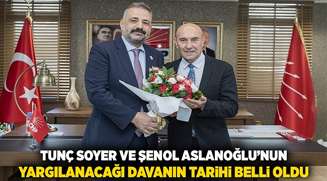 Tunç Soyer ve Şenol Aslanoğlu’nun Yargılanacağı Davanın Tarihi Belli Oldu