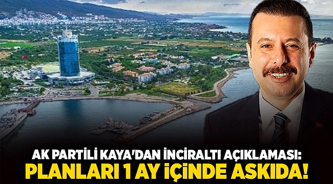 AK Partili Kaya&#039;dan İnciraltı açıklaması: planları 1 ay içinde askıda!