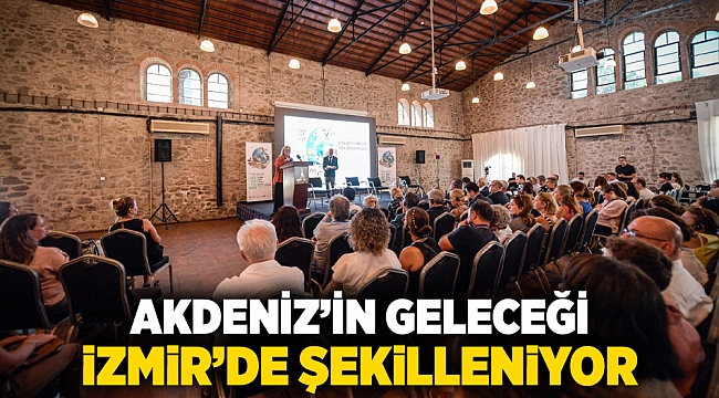 Akdeniz’in geleceği İzmir’de şekilleniyor