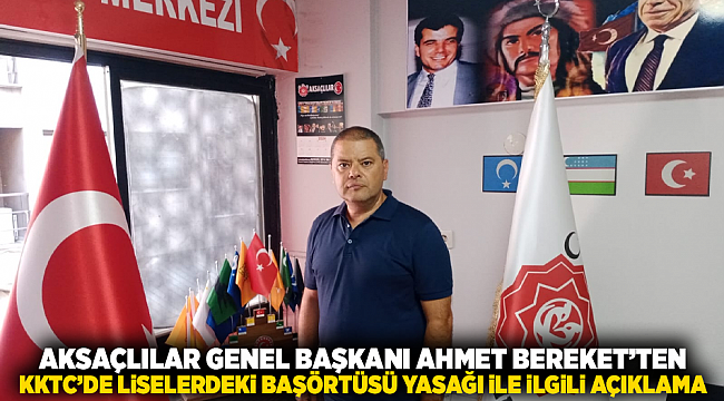 AKSAÇLILAR Genel Başkanı Ahmet Bereket’ten KKTC’de Liselerdeki Başörtüsü Yasağı ile İlgili Açıklama